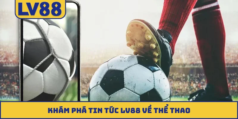 Khám phá tin tức LV88 về thể thao